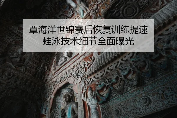 覃海洋世锦赛后恢复训练提速 蛙泳技术细节全面曝光